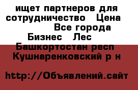 ищет партнеров для сотрудничество › Цена ­ 34 200 - Все города Бизнес » Лес   . Башкортостан респ.,Кушнаренковский р-н